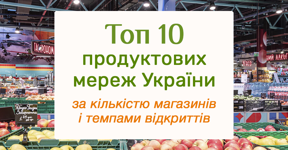 Топ-10 украинских продуктовых сетей по количеству магазинов и темпам открытий