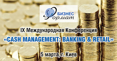 5 березня – IX Міжнародна конференція «Cash Managment: banking & retail»