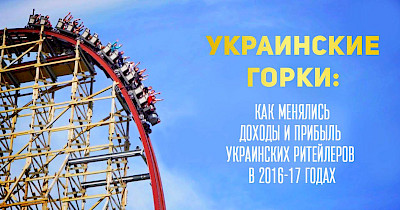 Українські гірки: як змінювалися доходи та прибутки українських рітейлерів у 2016-17 роках