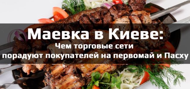 Чем торговые сети порадуют покупателей на первомай и Пасху
