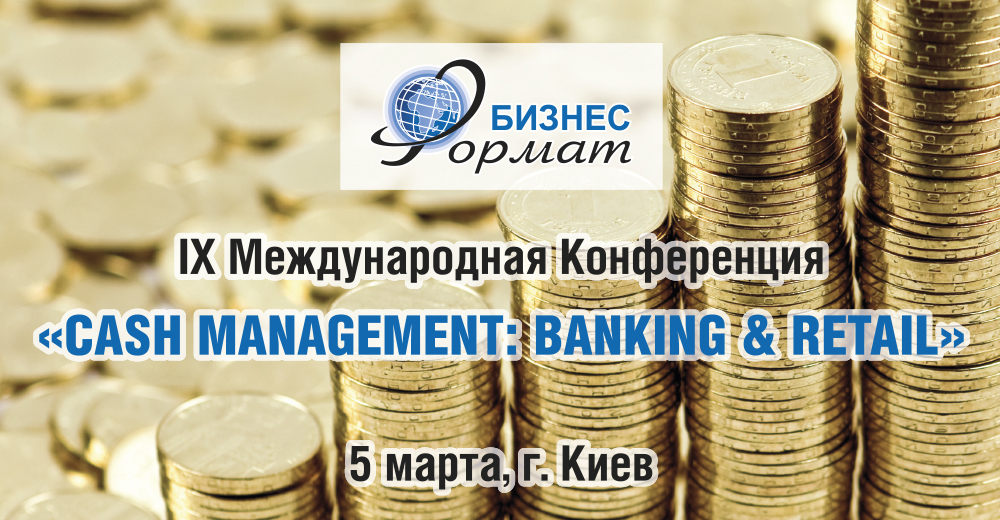 5 березня – IX Міжнародна конференція «Cash Managment: banking & retail»