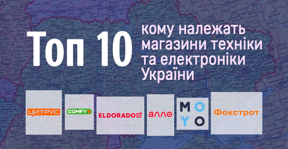 Володарі техно-рітейлу: кому належать топ-10 найбільших мереж магазинів техніки та електроніки України