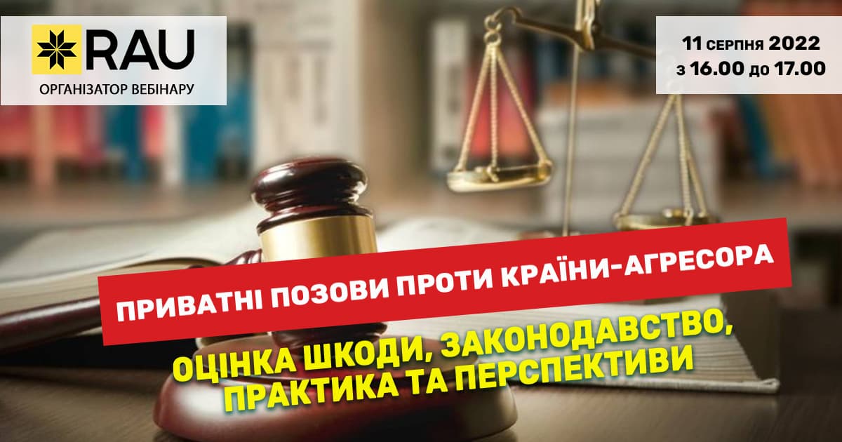 11 серпня RAU Webinar «Приватні позови проти країни-агресора: оцінка шкоди, законодавство, практика та перспективи»