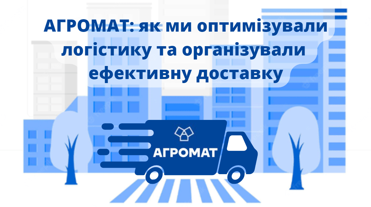 Кейс Агромат: як оптимізувати логістику та організувати ефективну доставку