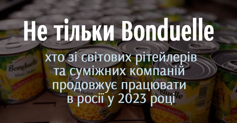 Скандал с Bonduelle: кто из мировых ритейлеров и производителей продолжает работать в россии даже в 2023