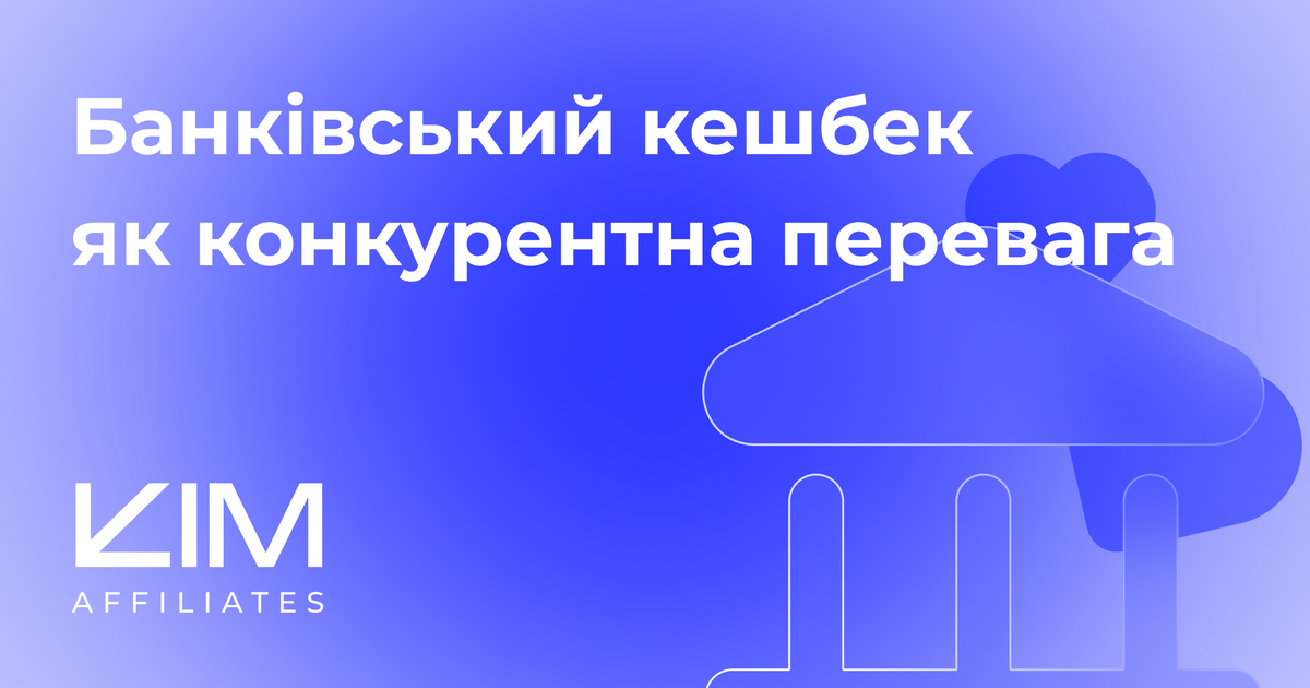 Банківський кешбек як конкурентна перевага: нові можливості від KIM Affiliates