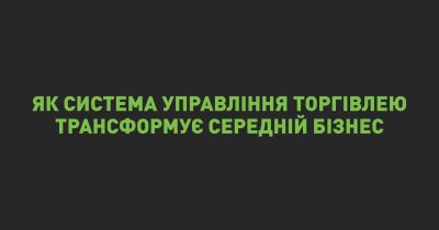 Як система управління торгівлею трансформує середній бізнес