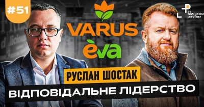 Руслан Шостак, Varus и EVA: Если бы каждый бизнес в стране взял бы долю решения проблем государственного уровня, у нас была бы совсем другая страна